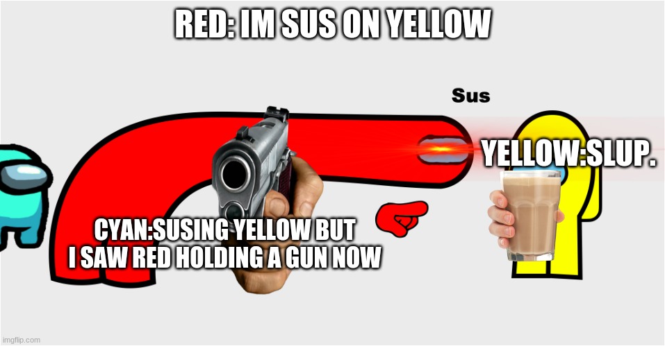 Among Us sus | RED: IM SUS ON YELLOW; YELLOW:SLUP. CYAN:SUSING YELLOW BUT I SAW RED HOLDING A GUN NOW | image tagged in among us sus | made w/ Imgflip meme maker