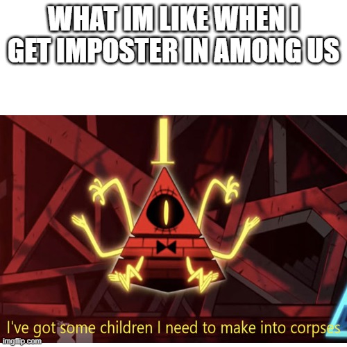 your done for | WHAT IM LIKE WHEN I GET IMPOSTER IN AMONG US | image tagged in among us,bill cipher | made w/ Imgflip meme maker