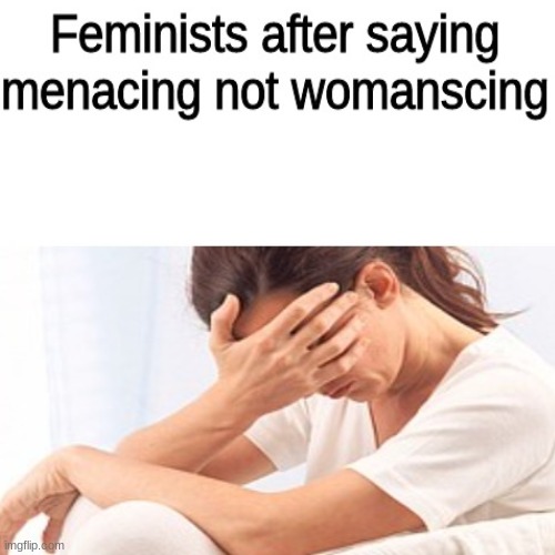 "i've betrayed my own kind" | image tagged in triggered feminist | made w/ Imgflip meme maker