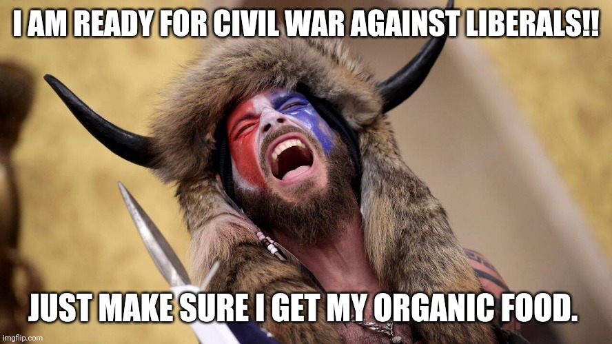 Organic maga warrior | I AM READY FOR CIVIL WAR AGAINST LIBERALS!! JUST MAKE SURE I GET MY ORGANIC FOOD. | image tagged in donald trump,qanon,maga,conservatives,republicans,election fraud | made w/ Imgflip meme maker