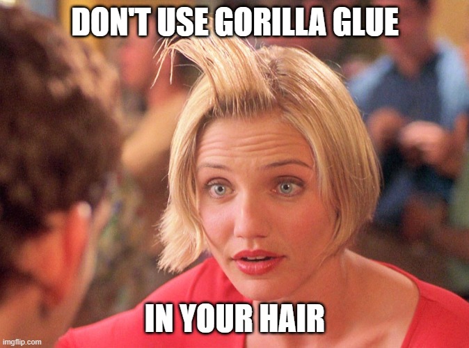 Gorilla Glue | DON'T USE GORILLA GLUE; IN YOUR HAIR | image tagged in something about mary hair gel,super glue,funny memes,funny,funny meme,lol so funny | made w/ Imgflip meme maker