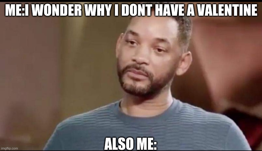 Cocky Milk 2.0 |  ME:I WONDER WHY I DONT HAVE A VALENTINE; ALSO ME: | image tagged in sad will smith | made w/ Imgflip meme maker