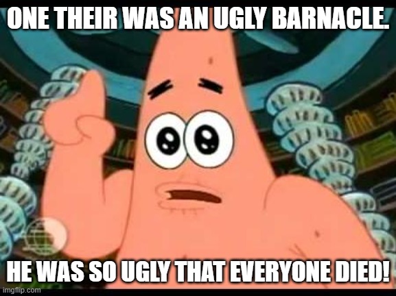 Patrick Says Meme | ONE THEIR WAS AN UGLY BARNACLE. HE WAS SO UGLY THAT EVERYONE DIED! | image tagged in memes,patrick says | made w/ Imgflip meme maker