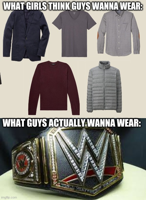 I'd like to wear it | WHAT GIRLS THINK GUYS WANNA WEAR:; WHAT GUYS ACTUALLY WANNA WEAR: | image tagged in memes,fun,guys | made w/ Imgflip meme maker
