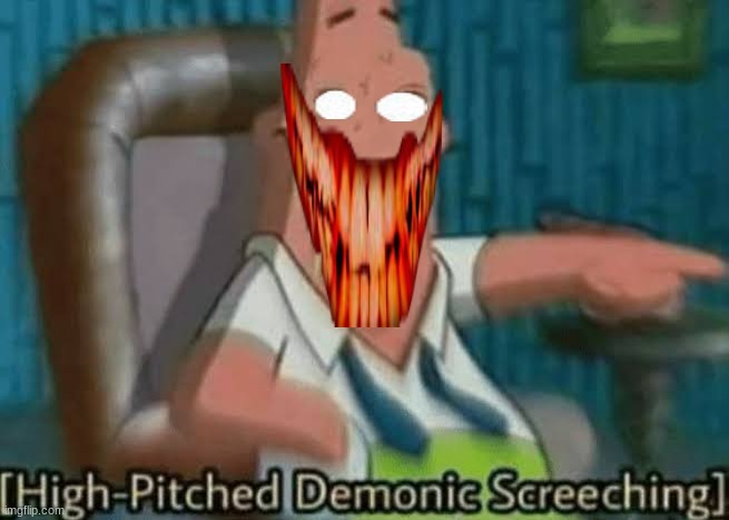 High-Pitched Demonic Screeching | image tagged in high-pitched demonic screeching | made w/ Imgflip meme maker