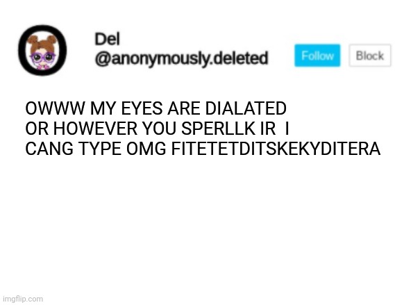 Del Announcement | OWWW MY EYES ARE DIALATED OR HOWEVER YOU SPERLLK IR  I CANG TYPE OMG FITETETDITSKEKYDITERA | image tagged in del announcement | made w/ Imgflip meme maker