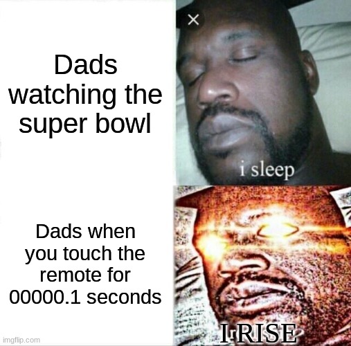 So long gay bowser. thank a you so much for a playing my game | Dads watching the super bowl; Dads when you touch the remote for 00000.1 seconds; I RISE | image tagged in memes,sleeping shaq | made w/ Imgflip meme maker