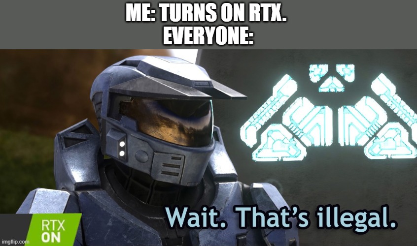 RTX | ME: TURNS ON RTX. 
EVERYONE: | image tagged in wait that's illegal rtx,rtx | made w/ Imgflip meme maker