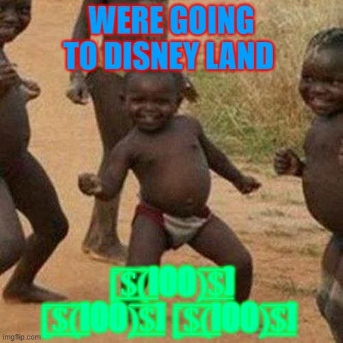 Third World Success Kid Meme | WERE GOING TO DISNEY LAND; [̲̅$̲̅(̲̅ΙΟ0)̲̅$̲̅] [̲̅$̲̅(̲̅ΙΟ0)̲̅$̲̅] [̲̅$̲̅(̲̅ΙΟ0)̲̅$̲̅] | image tagged in memes,third world success kid | made w/ Imgflip meme maker