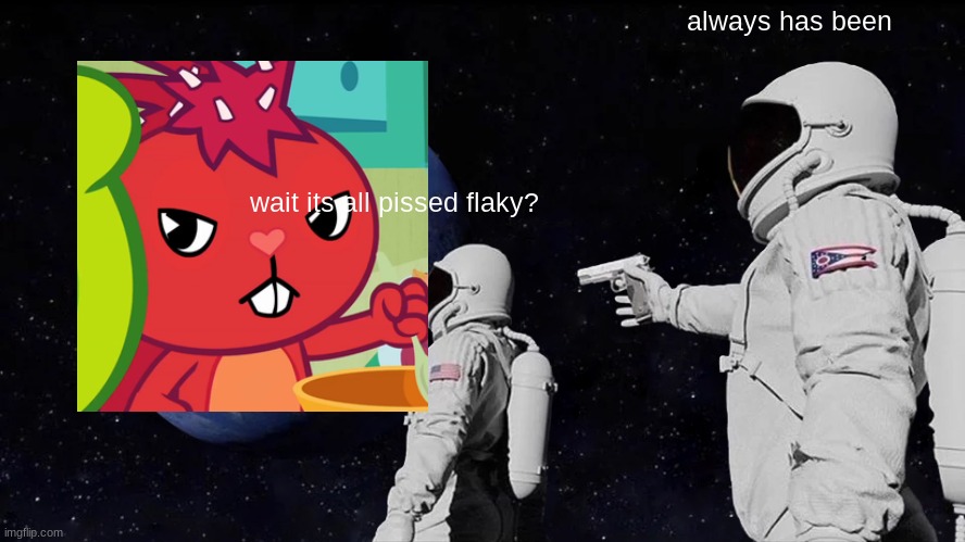 Always Has Been Meme | always has been; wait its all pissed flaky? | image tagged in memes,always has been | made w/ Imgflip meme maker