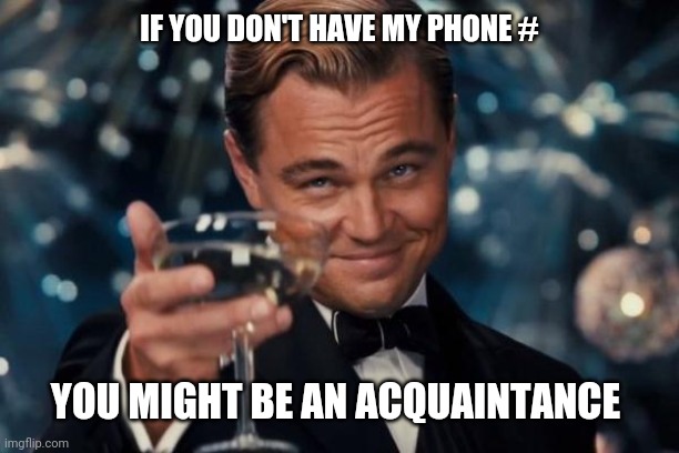 Leonardo Dicaprio Cheers | IF YOU DON'T HAVE MY PHONE #; YOU MIGHT BE AN ACQUAINTANCE | image tagged in memes,leonardo dicaprio cheers | made w/ Imgflip meme maker