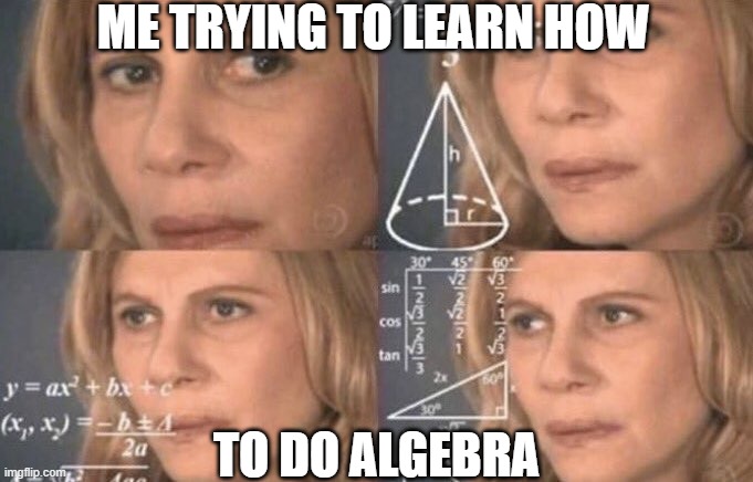 confused woman | ME TRYING TO LEARN HOW; TO DO ALGEBRA | image tagged in confused woman | made w/ Imgflip meme maker