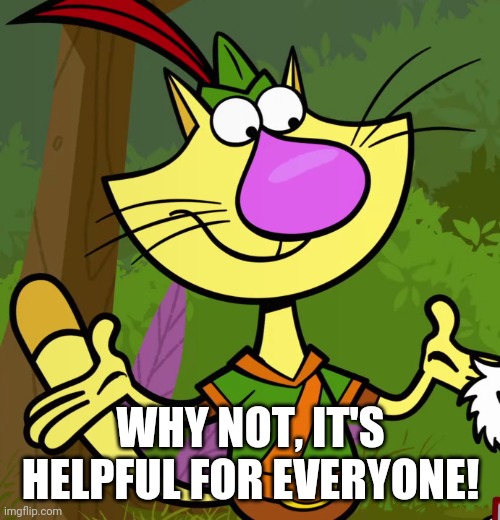 Nature Cat | WHY NOT, IT'S HELPFUL FOR EVERYONE! | image tagged in nature cat | made w/ Imgflip meme maker