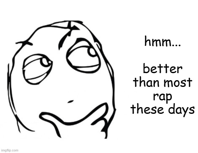 hmmm | hmm...
 
better than most rap these days | image tagged in hmmm | made w/ Imgflip meme maker