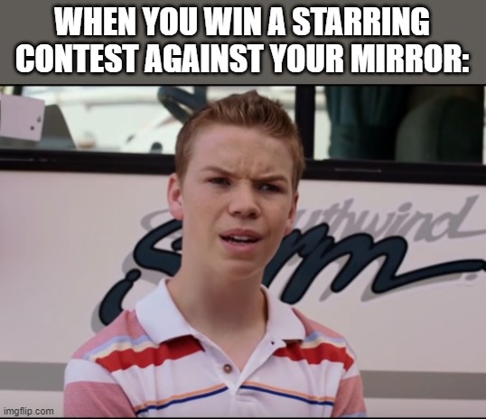 Hol up | WHEN YOU WIN A STARRING CONTEST AGAINST YOUR MIRROR: | image tagged in you guys are getting paid,mirror | made w/ Imgflip meme maker