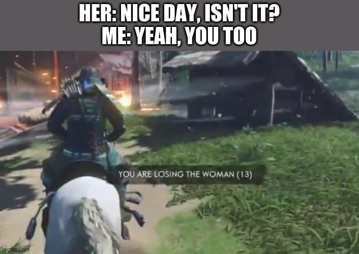 You are losing the woman!! Quickly, do something smooth | HER: NICE DAY, ISN'T IT?
ME: YEAH, YOU TOO | image tagged in funny,haha,apple | made w/ Imgflip meme maker