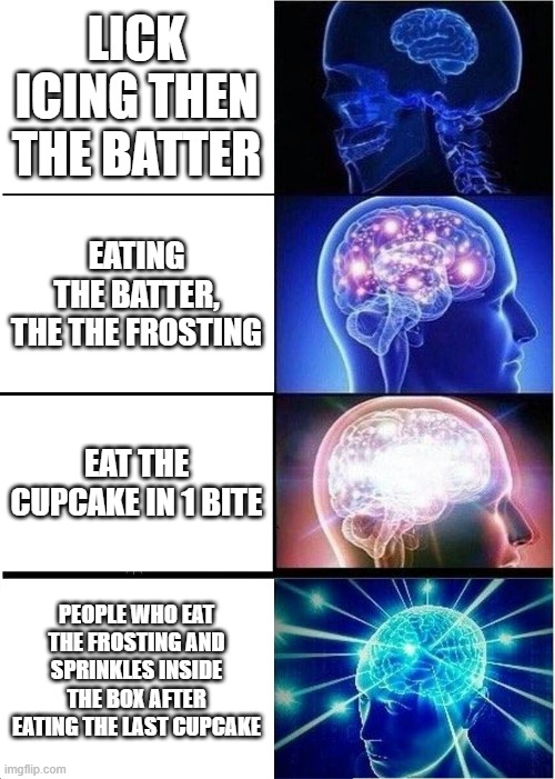 cupcake stereotypes | LICK ICING THEN THE BATTER; EATING THE BATTER, THE THE FROSTING; EAT THE CUPCAKE IN 1 BITE; PEOPLE WHO EAT THE FROSTING AND SPRINKLES INSIDE THE BOX AFTER EATING THE LAST CUPCAKE | image tagged in memes,expanding brain,cupcake | made w/ Imgflip meme maker