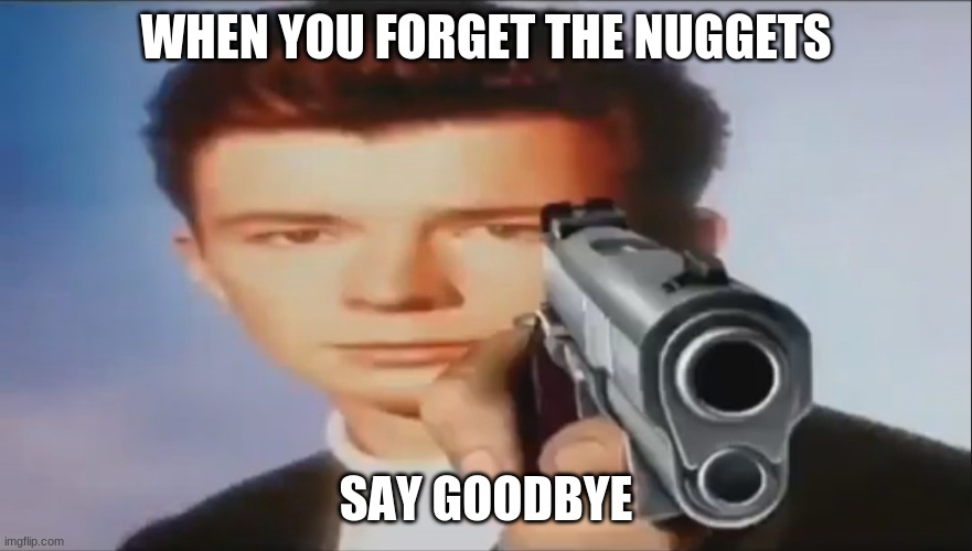never forget the chicken nuggets | WHEN YOU FORGET THE NUGGETS SAY GOODBYE | image tagged in say goodbye | made w/ Imgflip meme maker