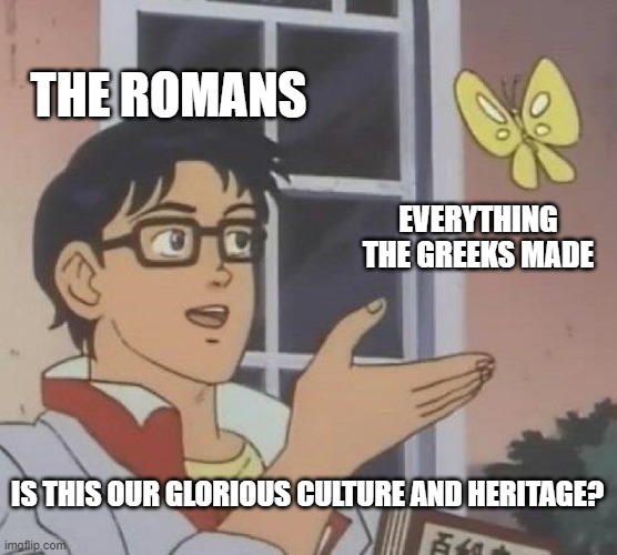 Is This A Pigeon | THE ROMANS; EVERYTHING THE GREEKS MADE; IS THIS OUR GLORIOUS CULTURE AND HERITAGE? | image tagged in memes,is this a pigeon | made w/ Imgflip meme maker