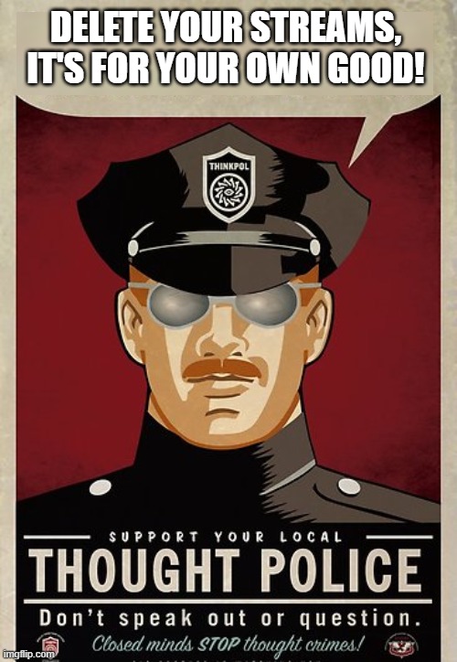 Thought Police Blank | DELETE YOUR STREAMS, IT'S FOR YOUR OWN GOOD! | image tagged in thought police | made w/ Imgflip meme maker