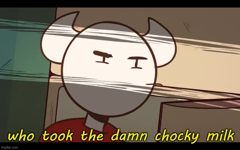 Who took the dam choocy milk | who took the damn chocky milk | image tagged in who took the dam choocy milk | made w/ Imgflip meme maker