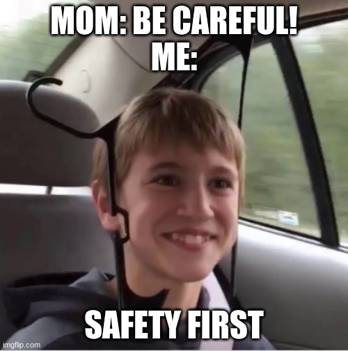 S.A.F.E.T.Y F.I.R.S.T K.I.D.S. | MOM: BE CAREFUL!
ME:; SAFETY FIRST | image tagged in weird kid,bullshit,memes,safety first | made w/ Imgflip meme maker