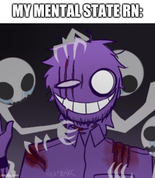 yes | MY MENTAL STATE RN: | image tagged in memes,funny,purple guy,the man behind the slaughter,fnaf,idk | made w/ Imgflip meme maker