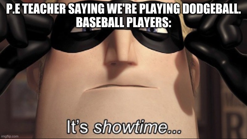 It's true | P.E TEACHER SAYING WE'RE PLAYING DODGEBALL.
BASEBALL PLAYERS: | image tagged in it's showtime | made w/ Imgflip meme maker