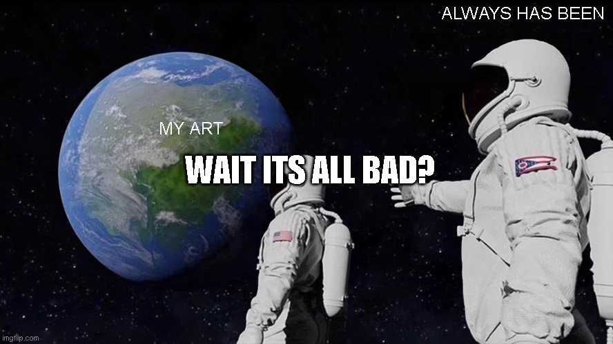 Always Has Been Meme | ALWAYS HAS BEEN; MY ART; WAIT ITS ALL BAD? | image tagged in memes,always has been | made w/ Imgflip meme maker