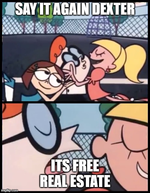 Say it Again, Dexter Meme | SAY IT AGAIN DEXTER; ITS FREE REAL ESTATE | image tagged in memes,say it again dexter | made w/ Imgflip meme maker