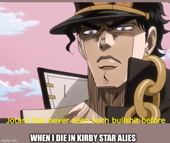 Kirby star alies, aka the game that you only die on the friend wheel part | WHEN I DIE IN KIRBY STAR ALIES | image tagged in jotaro has never seen such bullshit before | made w/ Imgflip meme maker
