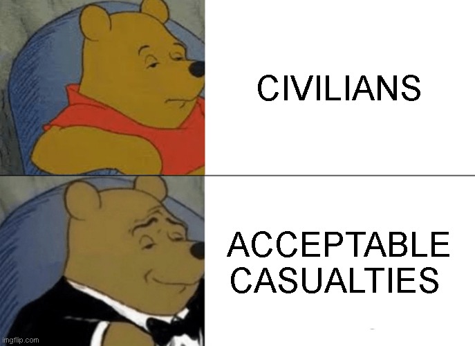 Tuxedo Winnie The Pooh | CIVILIANS; ACCEPTABLE CASUALTIES | image tagged in memes,tuxedo winnie the pooh | made w/ Imgflip meme maker