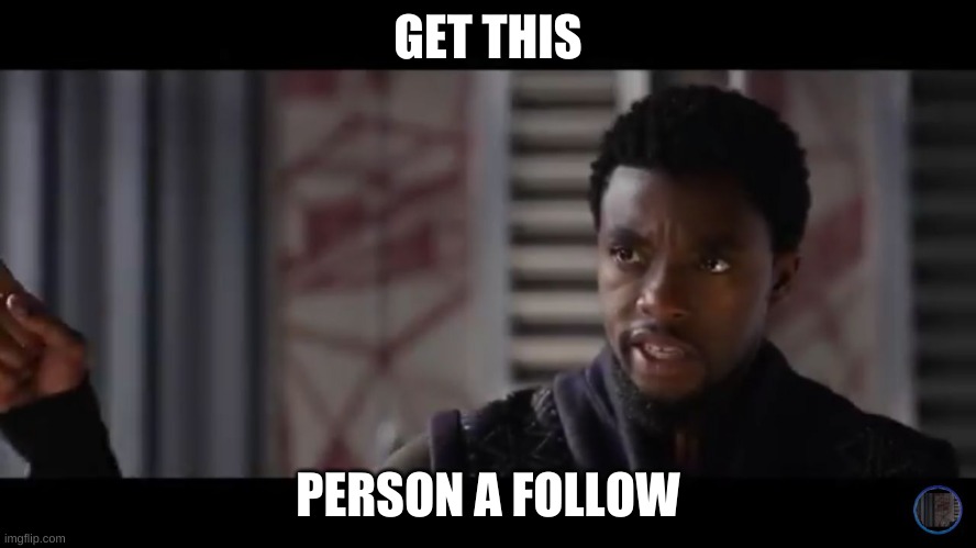 Black Panther - Get this man a shield | GET THIS PERSON A FOLLOW | image tagged in black panther - get this man a shield | made w/ Imgflip meme maker