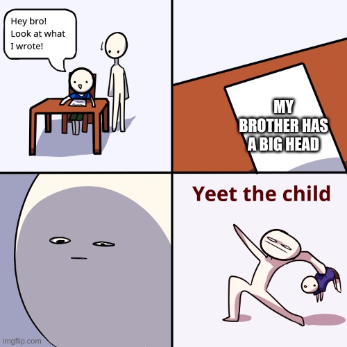 Yeet the child | MY BROTHER HAS A BIG HEAD | image tagged in yeet the child | made w/ Imgflip meme maker