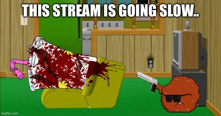 Meatwad slaughters Master Shake | THIS STREAM IS GOING SLOW.. | image tagged in meatwad slaughters master shake | made w/ Imgflip meme maker
