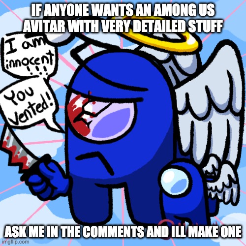 Just ask me | IF ANYONE WANTS AN AMONG US AVITAR WITH VERY DETAILED STUFF; ASK ME IN THE COMMENTS AND ILL MAKE ONE | image tagged in among us,memes,among us avitar,why_,stop reading the tags | made w/ Imgflip meme maker