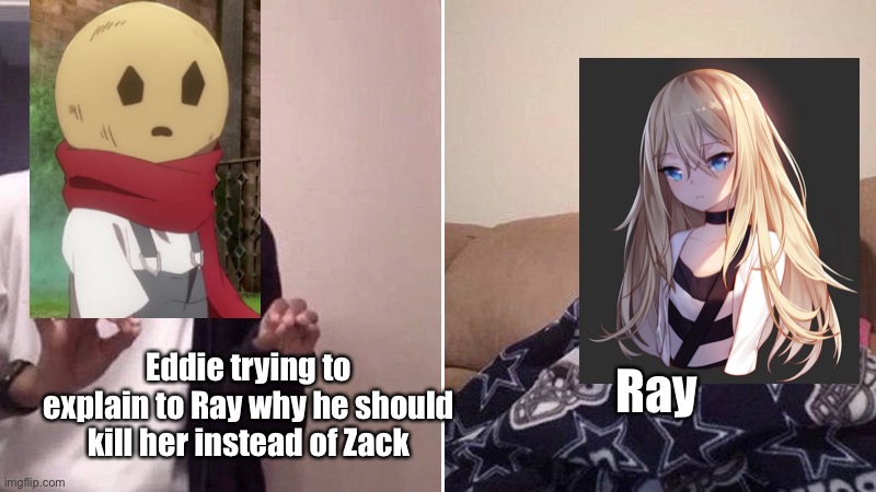 Me explaining to my mom | Ray; Eddie trying to explain to Ray why he should kill her instead of Zack | image tagged in me explaining to my mom | made w/ Imgflip meme maker