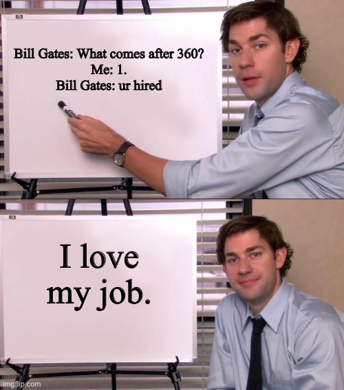 Microsoft be like: | Bill Gates: What comes after 360?
Me: 1.
Bill Gates: ur hired; I love my job. | image tagged in jim halpert explains | made w/ Imgflip meme maker