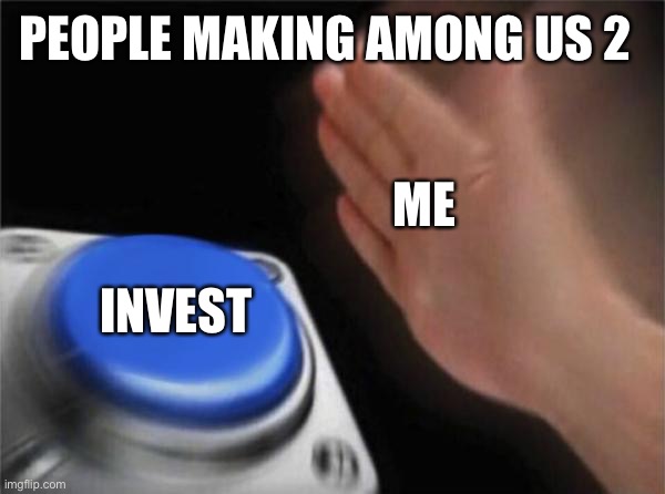 Blank Nut Button | PEOPLE MAKING AMONG US 2; ME; INVEST | image tagged in memes,blank nut button | made w/ Imgflip meme maker