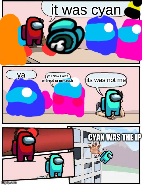 SUSING INPORSTERS | it was cyan; ya i saw i was with red or my crush; ya; its was not me; CYAN WAS THE IP | image tagged in memes,boardroom meeting suggestion | made w/ Imgflip meme maker
