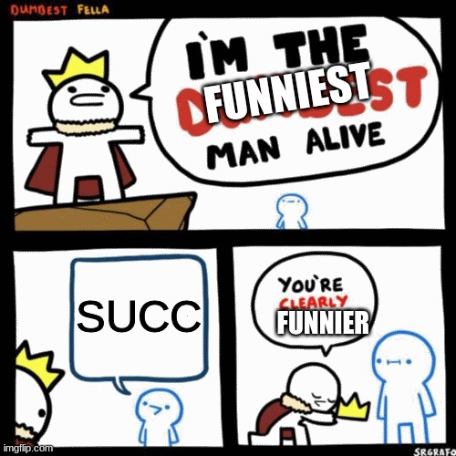 I'm the dumbest man alive | FUNNIEST; SUCC; FUNNIER | image tagged in i'm the dumbest man alive | made w/ Imgflip meme maker