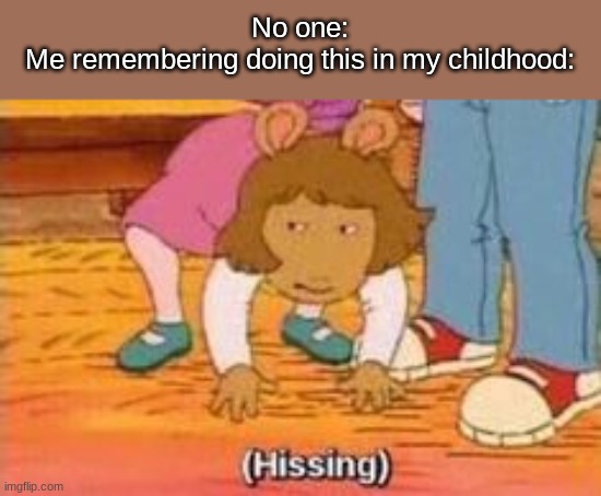 (Hissing) | No one:
Me remembering doing this in my childhood: | image tagged in hissing | made w/ Imgflip meme maker