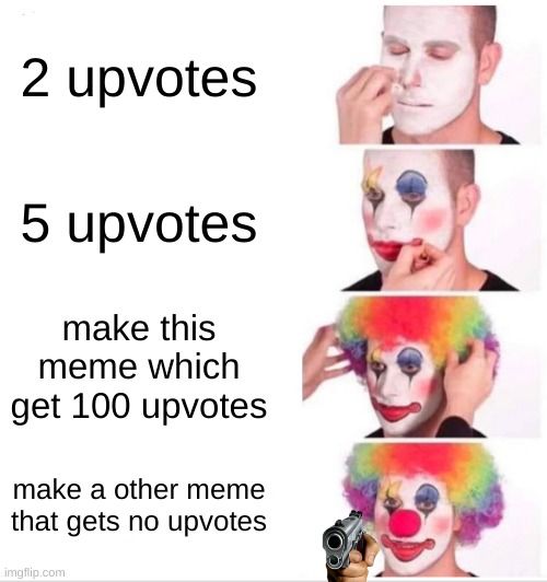 upvote this right now | 2 upvotes; 5 upvotes; make this meme which get 100 upvotes; make a other meme that gets no upvotes | image tagged in memes,clown applying makeup | made w/ Imgflip meme maker