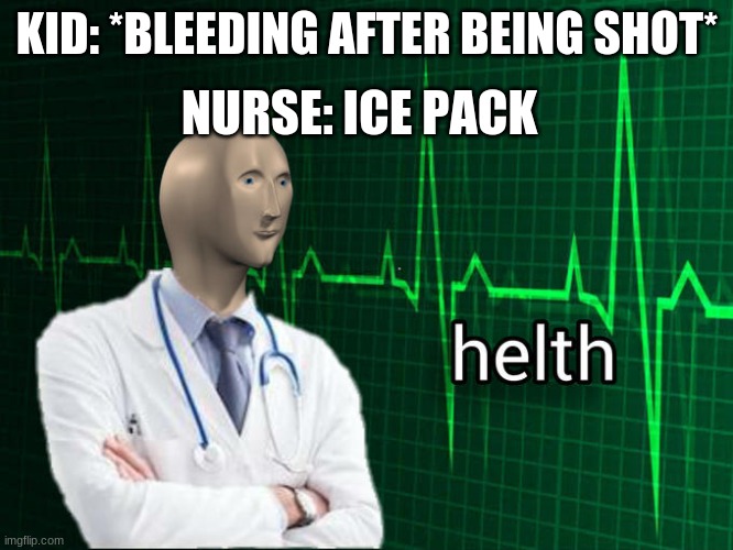 Stonks Helth |  NURSE: ICE PACK; KID: *BLEEDING AFTER BEING SHOT* | image tagged in stonks helth | made w/ Imgflip meme maker