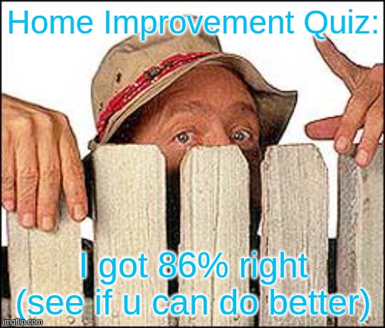 https://www.zoo.com/quiz/home-improvement-quiz | Home Improvement Quiz:; I got 86% right (see if u can do better) | image tagged in wilson from home improvement | made w/ Imgflip meme maker