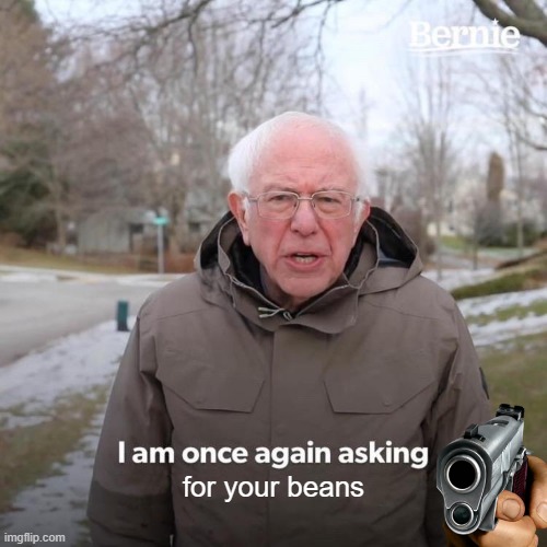 Bernie I Am Once Again Asking For Your Support | for your beans | image tagged in memes,bernie i am once again asking for your support | made w/ Imgflip meme maker