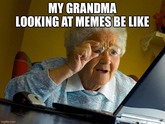 Grandma Finds The Internet | MY GRANDMA LOOKING AT MEMES BE LIKE | image tagged in memes,grandma finds the internet | made w/ Imgflip meme maker