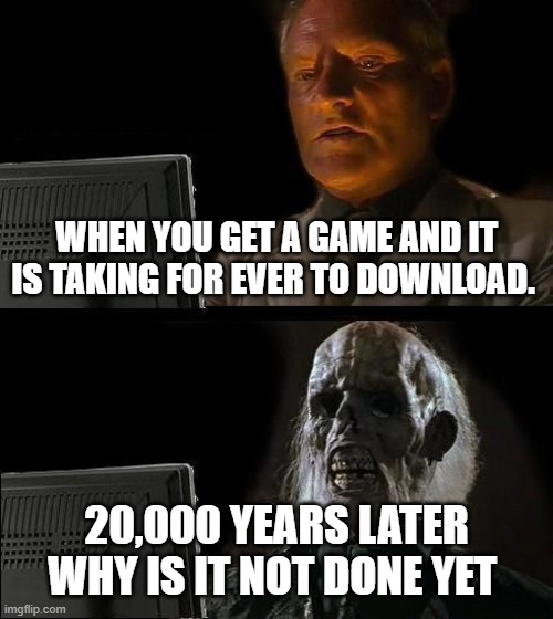 20,000 years later | WHEN YOU GET A GAME AND IT IS TAKING FOR EVER TO DOWNLOAD. 20,000 YEARS LATER WHY IS IT NOT DONE YET | image tagged in memes,i'll just wait here | made w/ Imgflip meme maker