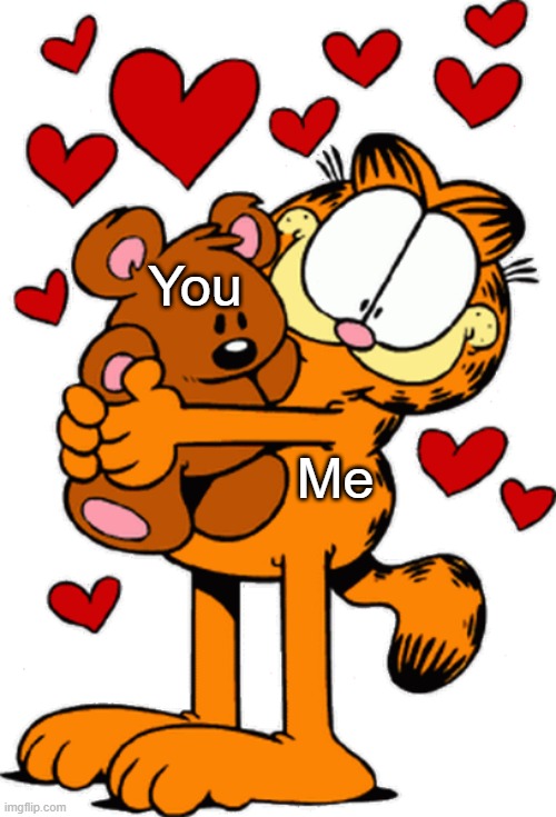 Garf Love | You; Me | image tagged in garfield | made w/ Imgflip meme maker