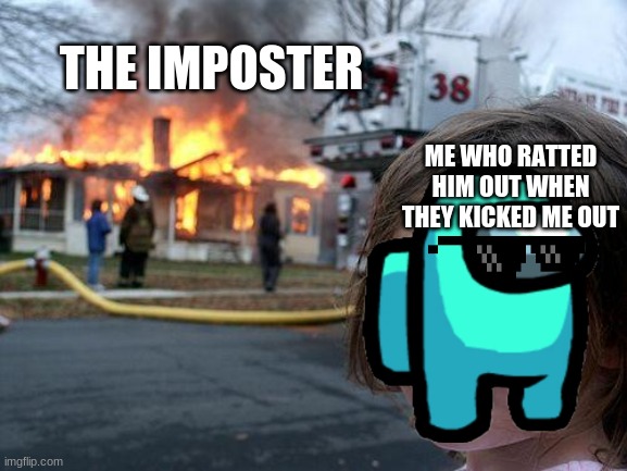 REEEEEEEEEEEEEEEEEEEEEEEEEEEEEEEEEEEEEEEEEEEEEEEEEEEEEEEEEEEEEEEEEEEEEEEEEEEEEEEEEEEEEEEEEEEEEE | THE IMPOSTER; ME WHO RATTED HIM OUT WHEN THEY KICKED ME OUT | image tagged in memes,disaster girl | made w/ Imgflip meme maker